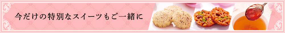 今だけの特別なスイーツもご一緒に