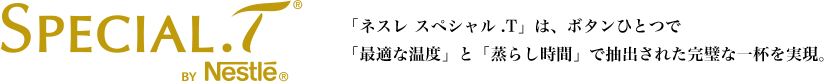 Spacial.T 「ネスレ スペシャル.T」は、ボタンひとつで「最適な温度」と「蒸らし時間」で抽出された完璧な一杯を実現。