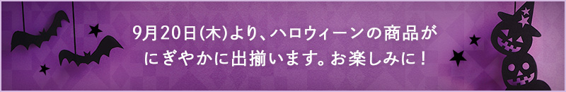 9月20日(木)より、ハロウィーンの商品がにぎやかに出揃います。お楽しみに!