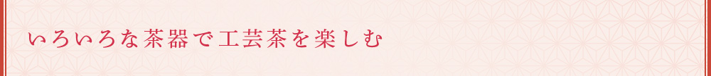 いろいろな茶器で工芸茶を楽しむ